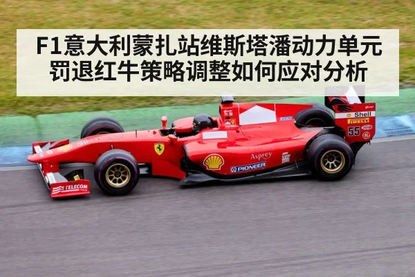 F1意大利蒙扎站维斯塔潘动力单元罚退红牛策略调整如何应对分析