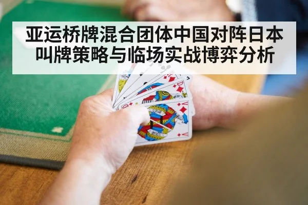 亚运桥牌混合团体中国对阵日本叫牌策略与临场实战博弈分析