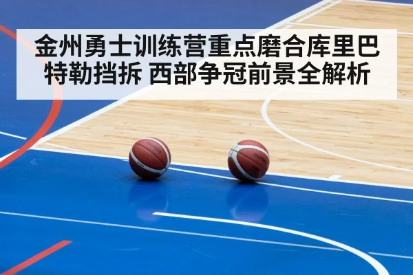 金州勇士训练营重点磨合库里巴特勒挡拆 西部争冠前景全解析