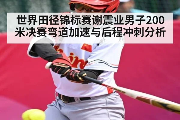 世界田径锦标赛谢震业男子200米决赛弯道加速与后程冲刺分析