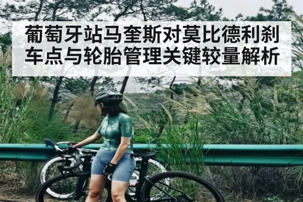 葡萄牙站马奎斯对莫比德利刹车点与轮胎管理关键较量解析